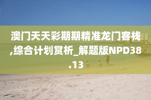 澳门天天彩期期精准龙门客栈,综合计划赏析_解题版NPD38.13