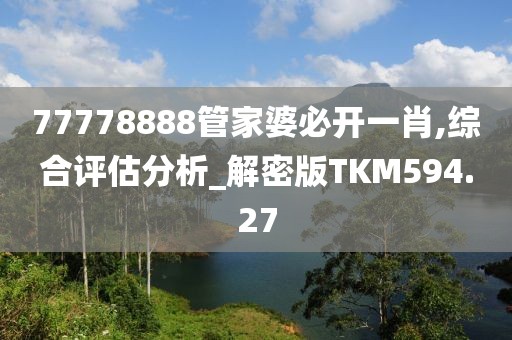 77778888管家婆必开一肖,综合评估分析_解密版TKM594.27