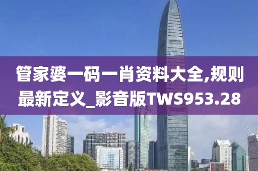 管家婆一码一肖资料大全,规则最新定义_影音版TWS953.28