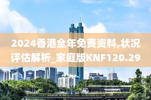 2024香港全年免费资料,状况评估解析_家庭版KNF120.29