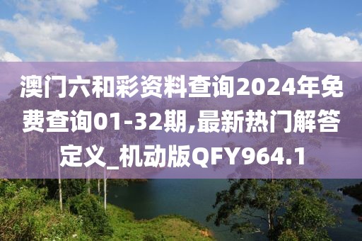 澳门六和彩资料查询2024年免费查询01-32期,最新热门解答定义_机动版QFY964.1