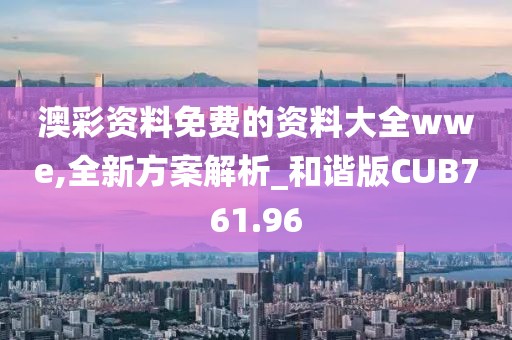 澳彩资料免费的资料大全wwe,全新方案解析_和谐版CUB761.96