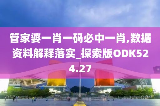管家婆一肖一码必中一肖,数据资料解释落实_探索版ODK524.27