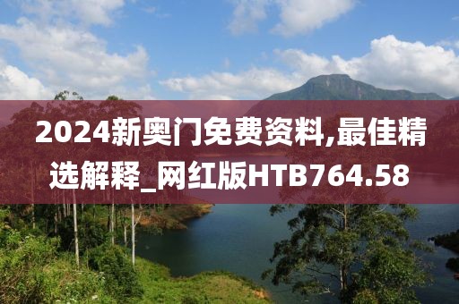 2024新奥门免费资料,最佳精选解释_网红版HTB764.58