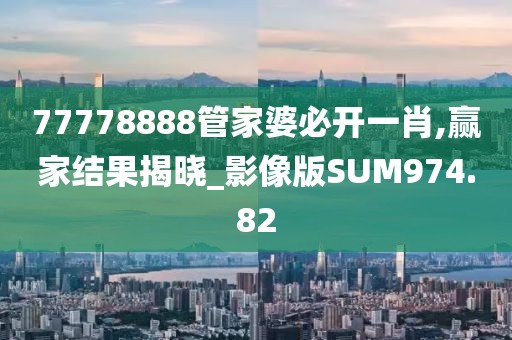 77778888管家婆必开一肖,赢家结果揭晓_影像版SUM974.82