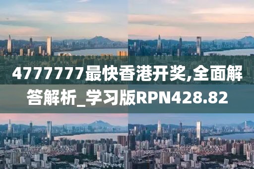 4777777最快香港开奖,全面解答解析_学习版RPN428.82
