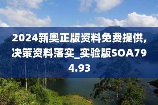 2024新奥正版资料免费提供,决策资料落实_实验版SOA794.93