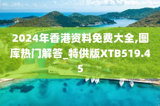 2024年香港资料免费大全,图库热门解答_特供版XTB519.45