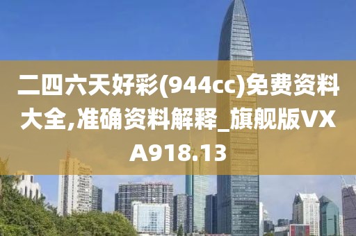 二四六天好彩(944cc)免费资料大全,准确资料解释_旗舰版VXA918.13