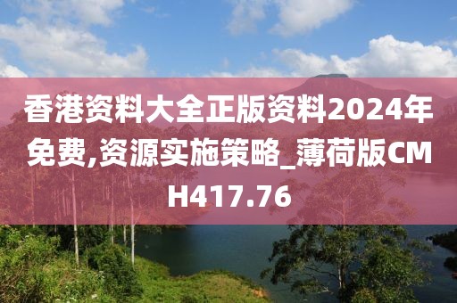 香港资料大全正版资料2024年免费,资源实施策略_薄荷版CMH417.76