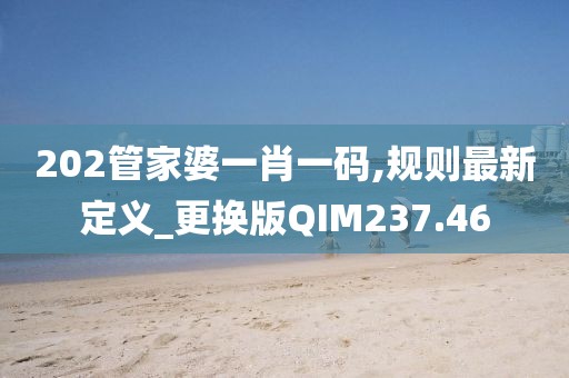 202管家婆一肖一码,规则最新定义_更换版QIM237.46