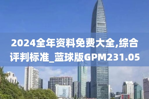 2024全年资料免费大全,综合评判标准_蓝球版GPM231.05