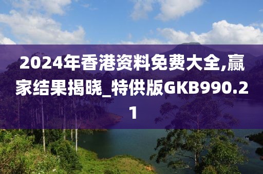 2024年香港资料免费大全,赢家结果揭晓_特供版GKB990.21