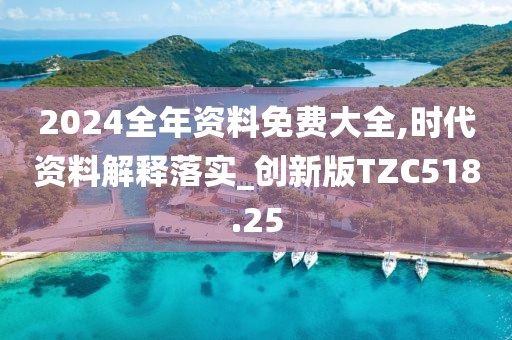 2024全年资料免费大全,时代资料解释落实_创新版TZC518.25