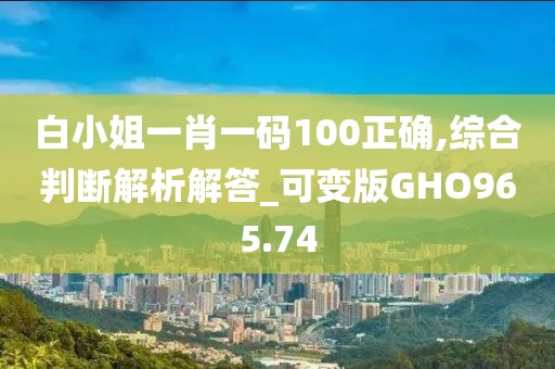 白小姐一肖一码100正确,综合判断解析解答_可变版GHO965.74