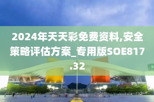 2024年天天彩免费资料,安全策略评估方案_专用版SOE817.32