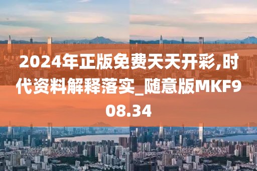 2024年正版免费天天开彩,时代资料解释落实_随意版MKF908.34