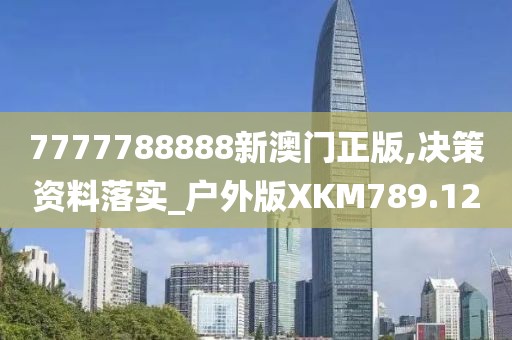 7777788888新澳门正版,决策资料落实_户外版XKM789.12