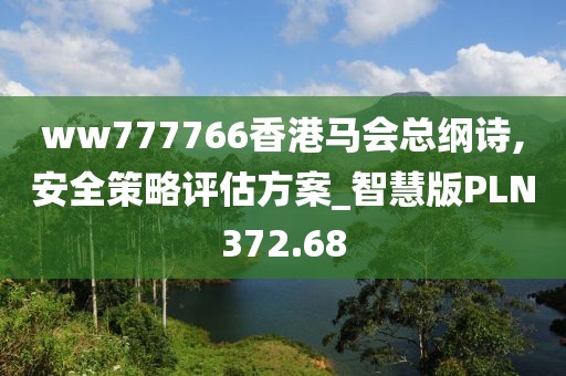 ww777766香港马会总纲诗,安全策略评估方案_智慧版PLN372.68