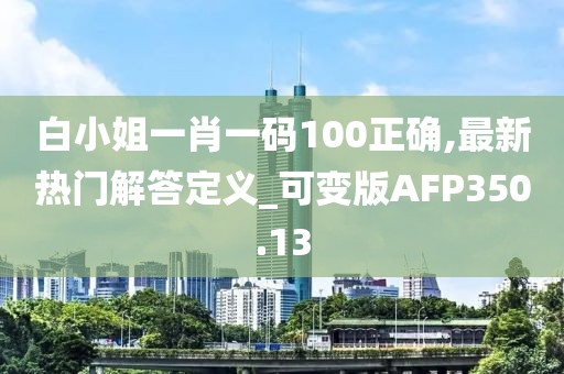 白小姐一肖一码100正确,最新热门解答定义_可变版AFP350.13