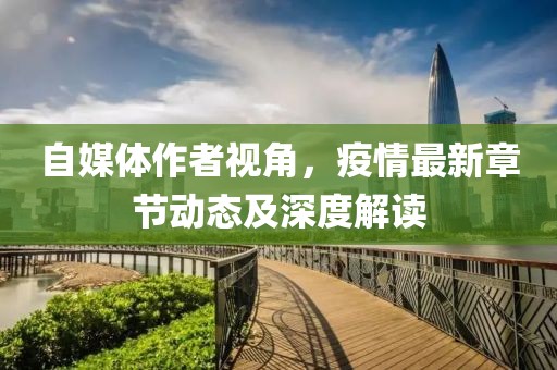 自媒体作者视角，疫情最新章节动态及深度解读