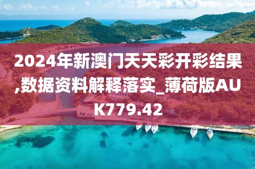 2024年新澳门天天彩开彩结果,数据资料解释落实_薄荷版AUK779.42