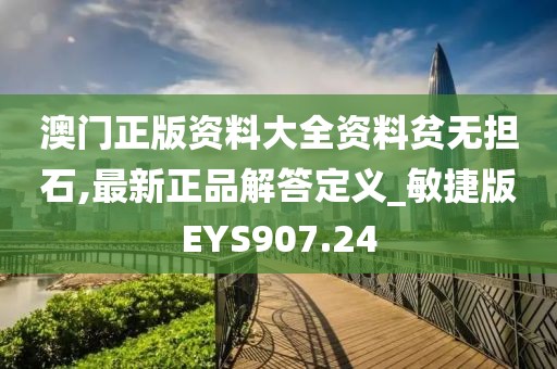 澳门正版资料大全资料贫无担石,最新正品解答定义_敏捷版EYS907.24