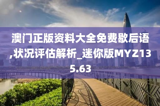 澳门正版资料大全免费歇后语,状况评估解析_迷你版MYZ135.63