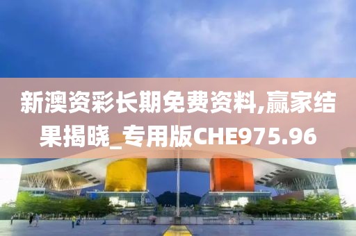 新澳资彩长期免费资料,赢家结果揭晓_专用版CHE975.96