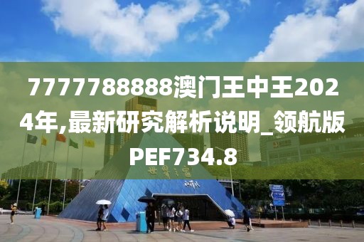 7777788888澳门王中王2024年,最新研究解析说明_领航版PEF734.8