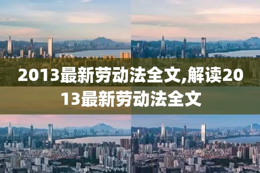 2013最新劳动法全文,解读2013最新劳动法全文