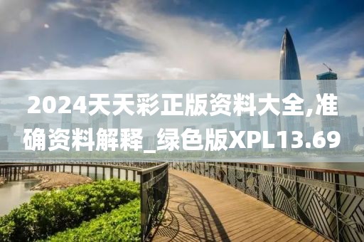 2024天天彩正版资料大全,准确资料解释_绿色版XPL13.69