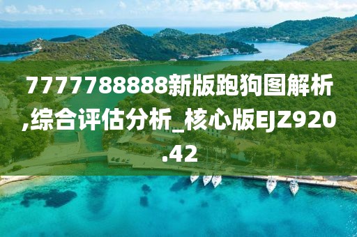 7777788888新版跑狗图解析,综合评估分析_核心版EJZ920.42
