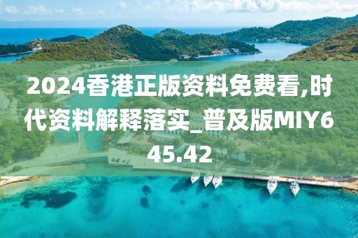 2024香港正版资料免费看,时代资料解释落实_普及版MIY645.42