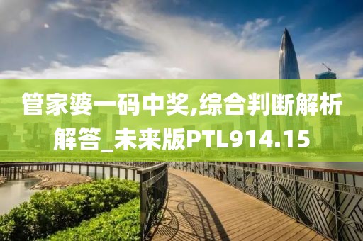 管家婆一码中奖,综合判断解析解答_未来版PTL914.15
