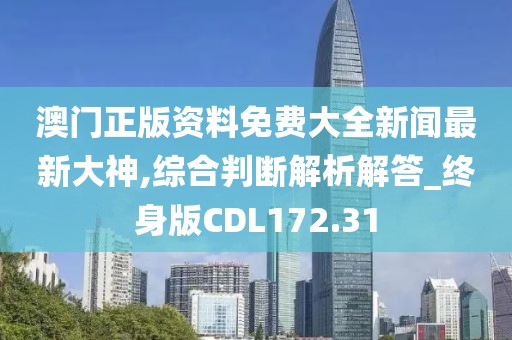澳门正版资料免费大全新闻最新大神,综合判断解析解答_终身版CDL172.31