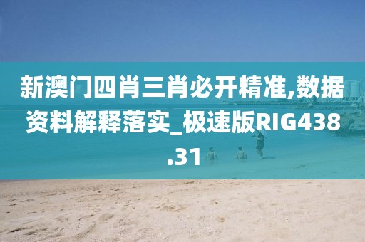 新澳门四肖三肖必开精准,数据资料解释落实_极速版RIG438.31