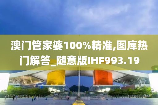 澳门管家婆100%精准,图库热门解答_随意版IHF993.19