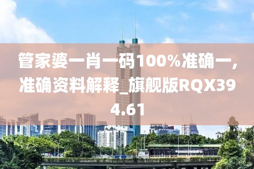 管家婆一肖一码100%准确一,准确资料解释_旗舰版RQX394.61