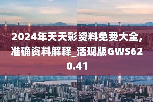 2024年天天彩资料免费大全,准确资料解释_活现版GWS620.41