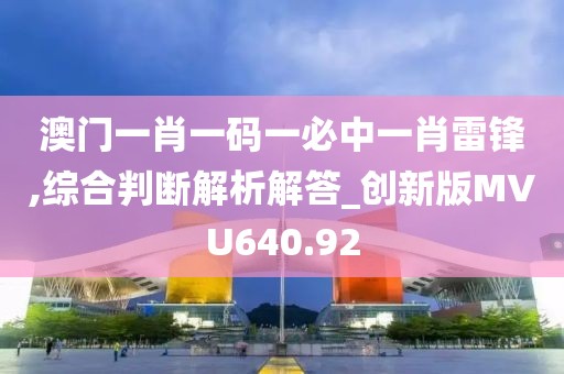 澳门一肖一码一必中一肖雷锋,综合判断解析解答_创新版MVU640.92