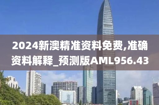 2024新澳精准资料免费,准确资料解释_预测版AML956.43