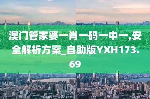 澳门管家婆一肖一码一中一,安全解析方案_自助版YXH173.69