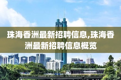 珠海香洲最新招聘信息,珠海香洲最新招聘信息概览