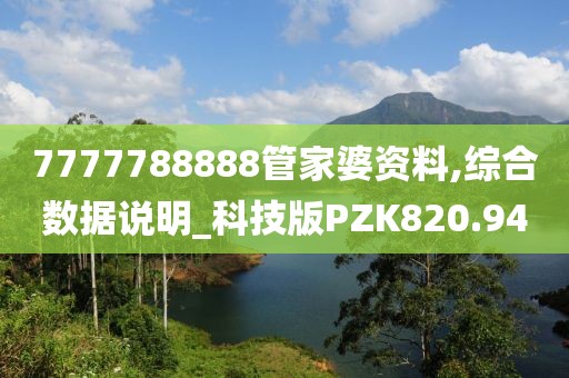 7777788888管家婆资料,综合数据说明_科技版PZK820.94
