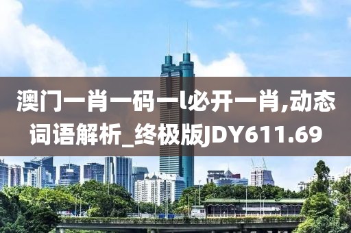 澳门一肖一码一l必开一肖,动态词语解析_终极版JDY611.69