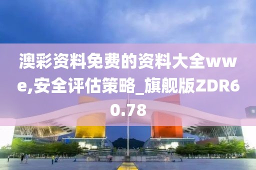 澳彩资料免费的资料大全wwe,安全评估策略_旗舰版ZDR60.78