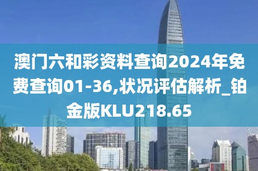 澳门六和彩资料查询2024年免费查询01-36,状况评估解析_铂金版KLU218.65