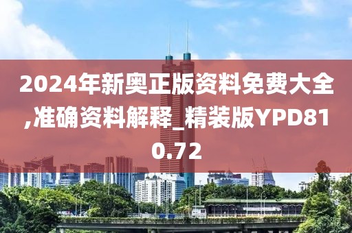 2024年新奥正版资料免费大全,准确资料解释_精装版YPD810.72