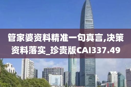 管家婆资料精准一句真言,决策资料落实_珍贵版CAI337.49